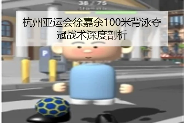 杭州亚运会徐嘉余100米背泳夺冠战术深度剖析